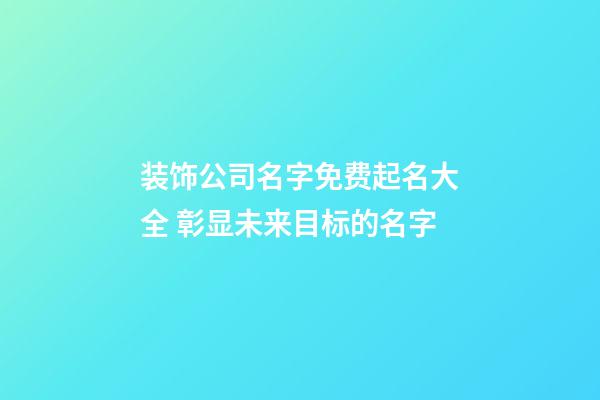 装饰公司名字免费起名大全 彰显未来目标的名字-第1张-公司起名-玄机派